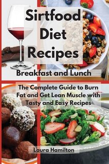 Sirtfood Diet Recipes- Breakfast And Lunch: The Complete Guide To Burn Fat And Get Lean Muscle With Tasty And Easy Recipes