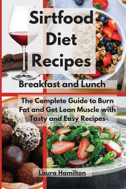 Sirtfood Diet Recipes- Breakfast And Lunch: The Complete Guide To Burn Fat And Get Lean Muscle With Tasty And Easy Recipes