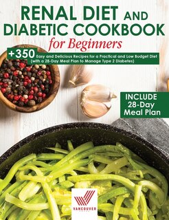 Renal Diet And Diabetic Cookbook For Beginners: +350 Easy And Delicious Recipes For A Practical And Low Budget Diet (with A 28-day Meal Plan To Man