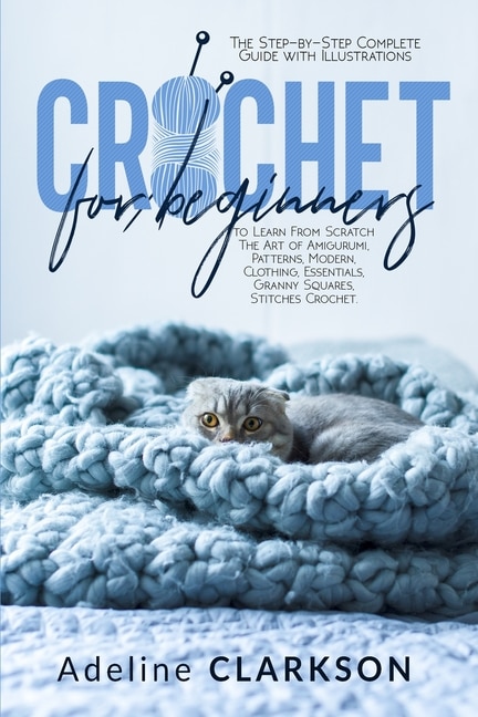Crochet For Beginners: The Step-by-step Complete Guide With Illustrations To Learn From Scratch The Art Of Amigurumi, Patt