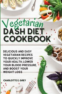 Vegetarian Dash Diet Cookbook: Delicious, Healthy And Easy Recipes To Enjoy A Low-sodium Diet. Lower Your Blood Pressure, Boost Yo