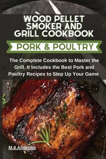 Wood Pellet Smoker And Grill Recipes Pork And Poultry: The Complete Cookbook To Master The Grill. It Includes The Best Pork And Poultry Recipes To Step Up