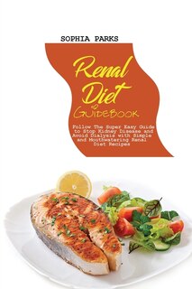 Renal Diet Guidebook: Follow The Super Easy Guide To Stop Kidney Disease And Avoid Dialysis With Sim-ple And Mouthwaterin