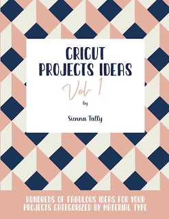 Cricut Project Ideas Vol.1: Hundreds of Fabulous Ideas for Your Projects Categorized by Material Type