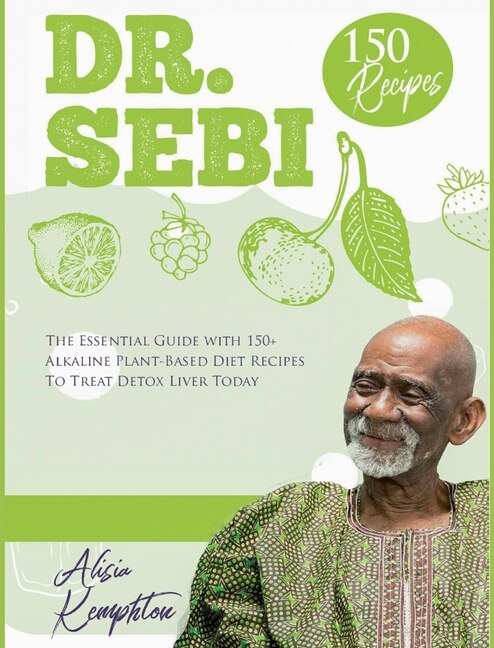 Dr. Sebi: The Essential Guide With 150+ Alkaline Plant-based Diet Recipes To Treat Mucus, Cure & Beat Cancer,