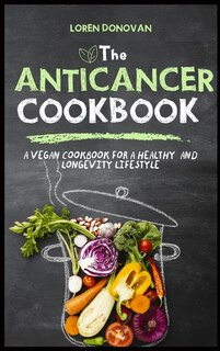 The Anti-cancer Cookbook: A Vegan Cookbook For A Healthy And Longevity Life Style