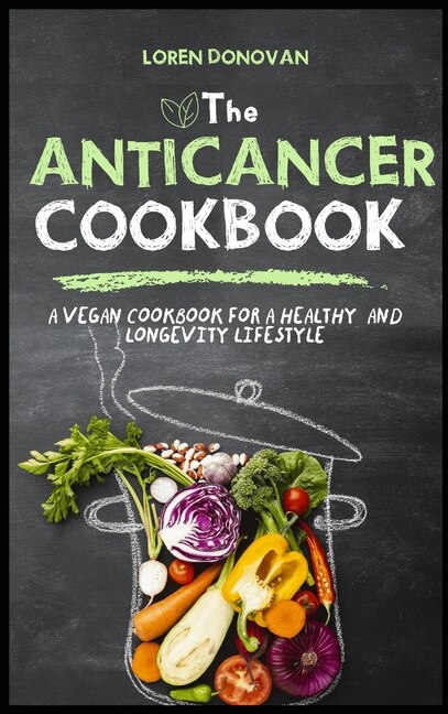 The Anti-cancer Cookbook: A Vegan Cookbook For A Healthy And Longevity Life Style