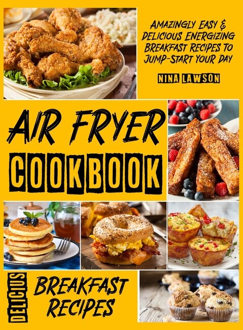 Air Fryer Breakfast Cookbook: Amazingly Easy & Delicious Energizing Breakfast Recipes To Jump-start Your Day
