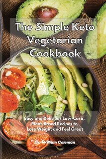 The Simple Keto Vegetarian Cookbook: Easy And Delicious Low-carb, Plant-based Recipes To Lose Weight And Feel Great