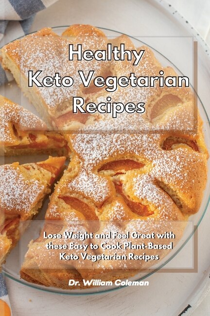 Healthy Keto Vegetarian Recipes: Lose Weight And Feel Great With These Easy To Cook Plant-based Keto Vegetarian Recipes