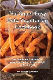 The Super Easy Keto Vegetarian Cookbook: Fast, Simple And Delicious Keto Vegetarian Recipes To Lose Weight And Feel Great