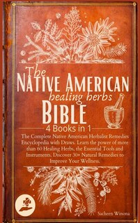 The Native American Healing Herbs Bible: 4 Books In 1: The Complete Herbalist Encyclopedia With Draws.learn The Power Of 60+ Healing Herbs A