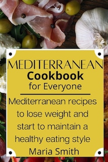 Mediterrean Cookbook For Everyone: Mediterranean Recipes To Lose Weight And Start To Maintain A Healthy Eating Style