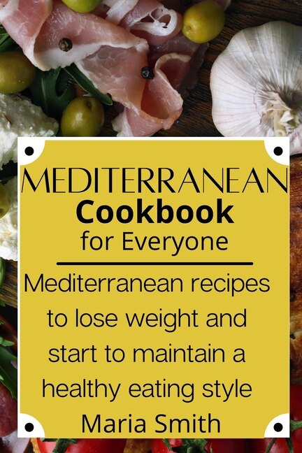 Mediterrean Cookbook For Everyone: Mediterranean Recipes To Lose Weight And Start To Maintain A Healthy Eating Style