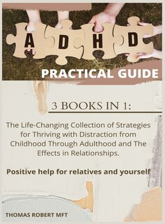 Adhd Practical Guide: 3 Books In 1: The Life-changing Collection Of Strategies For Thriving With Distraction From Childho