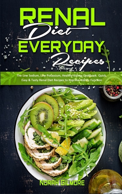 Renal Diet Everyday Recipes: The Low Sodium, Low Potassium, Healthy Kidney Cookbook. Quick, Easy & Tasty Renal Diet Recipes To I