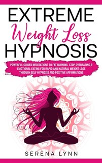 Extreme Weight Loss Hypnosis: Powerful Guided Meditations To Fat Burning, Stop Overeating & Emotional Eating For Rapid And Natura