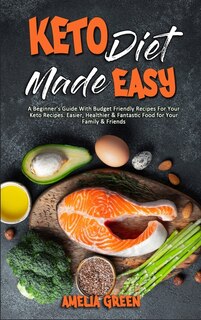 Keto Diet Made Easy: A Beginner's Guide With Budget Friendly Recipes For Your Keto Recipes. Easier, Healthier & Fantasti