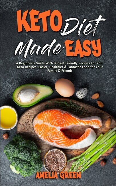 Keto Diet Made Easy: A Beginner's Guide With Budget Friendly Recipes For Your Keto Recipes. Easier, Healthier & Fantasti