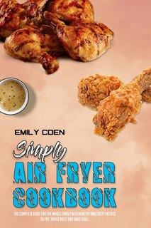 Simply Air Fryer Cookbook: The Complete Guide For The Whole Family With Healthy And Tasty Recipes To Fry, Roast Most And Bake