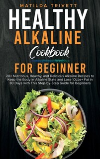 Healthy Alkaline Cookbook For Beginner: 20+ Nutritious, Healthy, And Delicious Alkaline Recipes To Keep The Body In Alkaline State And Lose