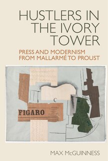 Front cover_Hustlers in the Ivory Tower: Press and Modernism from Mallarm� to Proust