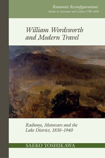 William Wordsworth and Modern Travel: Railways, Motorcars and the Lake District, 1830-1940