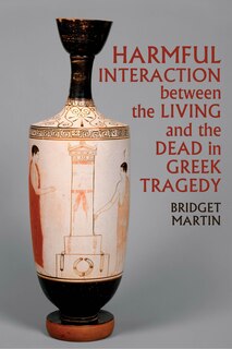 Couverture_Harmful Interaction between the Living and the Dead in Greek Tragedy