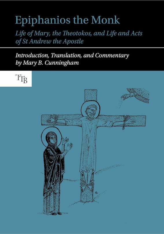 Epiphanios the Monk: Life of Mary, the Theotokos, and Life and Acts of St Andrew the Apostle