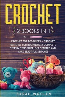 Crochet: 2 Books In 1: Crochet For Beginners + Crochet Patterns For Beginners. A Complete Step By Step Guide