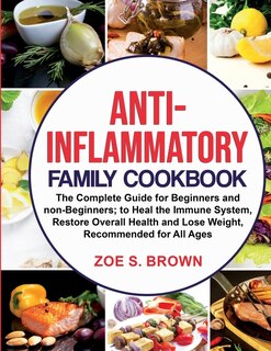 Anti-inflammatory Family Cookbook: The Complete Guide For Beginners And Non-beginners; To Heal The Immune System, Restore Overall Heal