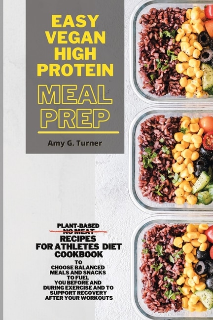 Easy Vegan High Protein Meal Prep: Plant-based No Meat Recipes For Athletes Diet Cookbook To Choose Balanced Meals And Snacks To Fuel