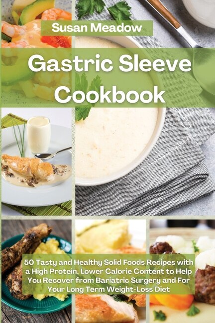Gastric Sleeve Cookbook: 50 Tasty And Healthy Solid Foods Recipes With A High Protein, Lower Calorie Content To Help You Rec