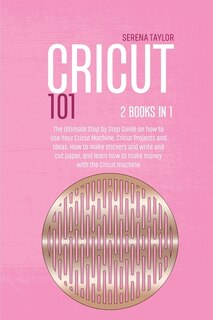 Cricut 101: 2 Books In 1: The Ultimate Step By Step Guide On How To Use Your Cricut Machine, Cricut Projects An