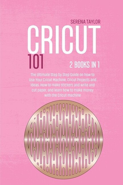Cricut 101: 2 Books In 1: The Ultimate Step By Step Guide On How To Use Your Cricut Machine, Cricut Projects An
