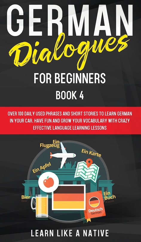 German Dialogues for Beginners Book 4: Over 100 Daily Used Phrases and Short Stories to Learn German in Your Car. Have Fun and Grow Your Vocabulary with Crazy Effective Language Learning Lessons