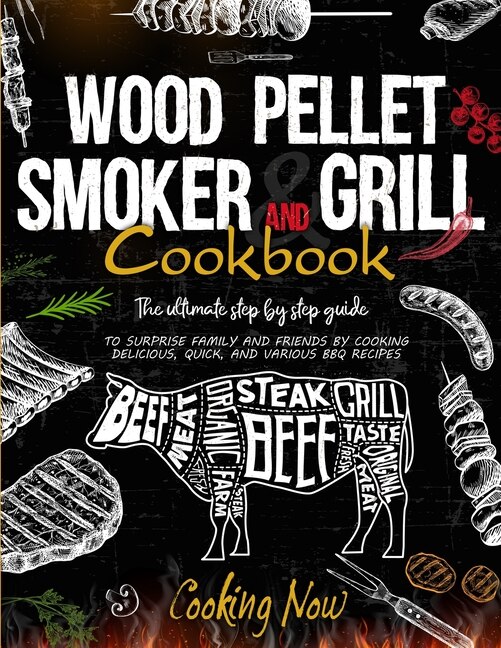 Wood Pellet Smoker Grill: The Ultimate Step By Step Guide To Surprise Family And Friends By Cooking Delicious, Quick, And Var