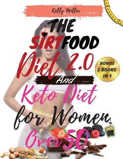 The Sirtfood Diet 2.0 And Keto Diet For Women Over 50: -2 Book In 1- The Complete Guide To Lose Weight, Reset Your Metabolism, Increase Your Energy, Rejuv