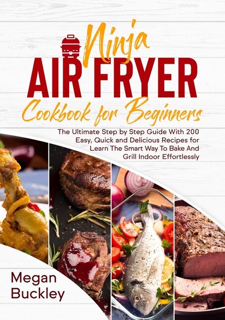 Ninja Air Fryer Cookbook For Beginners: The Ultimate Step By Step Guide With 200 Easy, Quick And Delicious Recipes For Learn The Smart Way
