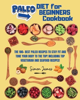 Paleo Diet For Beginners: The 100+ Best Paleo Recipes To Stay Fit And Tone Your Body To The Top! Including Top Vegetarian And