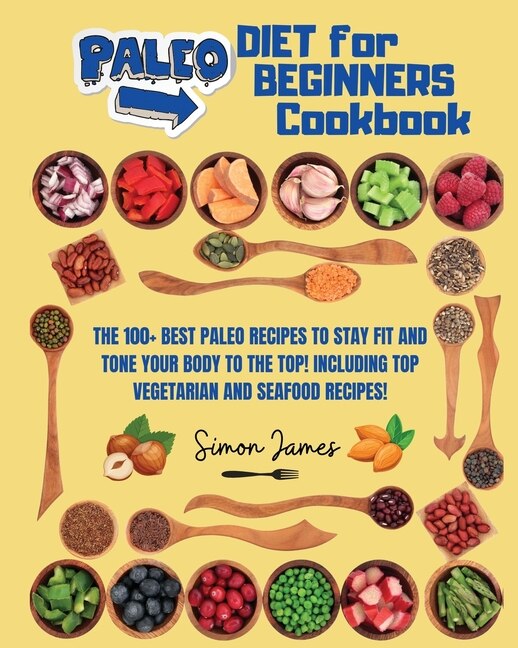 Paleo Diet For Beginners: The 100+ Best Paleo Recipes To Stay Fit And Tone Your Body To The Top! Including Top Vegetarian And