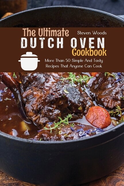 The Ultimate Dutch Oven Cookbook: More Than 50 Simple And Tasty Recipes That Anyone Can Cook