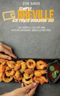 Simple Breville Air Fryer Cookbook 2021: 100 Simple Low Fat And Mouth-watering Breville Recipes