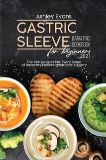 Gastric Sleeve Bariatric Cookbook For Beginners 2021: The Best Recipes For Every Stage Of Recovery Following Bariatric Surgery