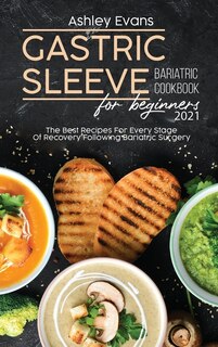 Gastric Sleeve Bariatric Cookbook For Beginners 2021: The Best Recipes For Every Stage Of Recovery Following Bariatric Surgery