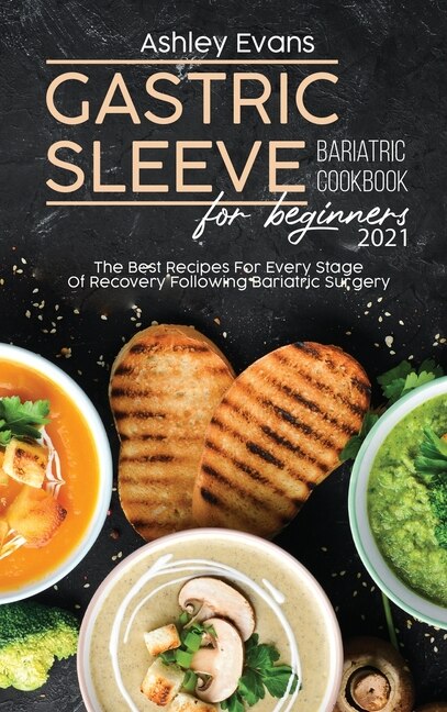 Gastric Sleeve Bariatric Cookbook For Beginners 2021: The Best Recipes For Every Stage Of Recovery Following Bariatric Surgery
