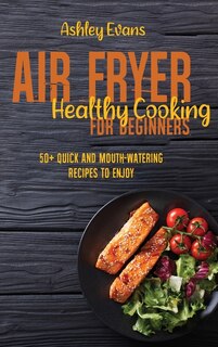 Air Fryer Healthy Cooking For Beginners: 50+ Quick And Mouth-watering Recipes To Enjoy