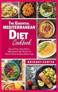 The Essential Mediterranean Diet Cookbook: Quick And Easy, Crave-worthy Mediterranean Diet Recipes For Healthy Eating And Quick Weight Loss