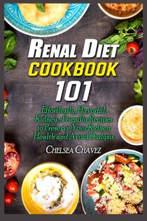 Renal Diet Cookbook 101: Effortlessly, Flavorful, Kidney-friendly Recipes To Preserve Your Kidney Health And Avoid Dialysis
