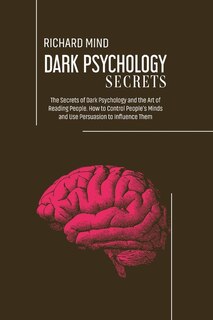 Dark Psychology Secrets: The Secrets Of Dark Psychology And The Art Of Reading People. How To Control People's Minds And Use